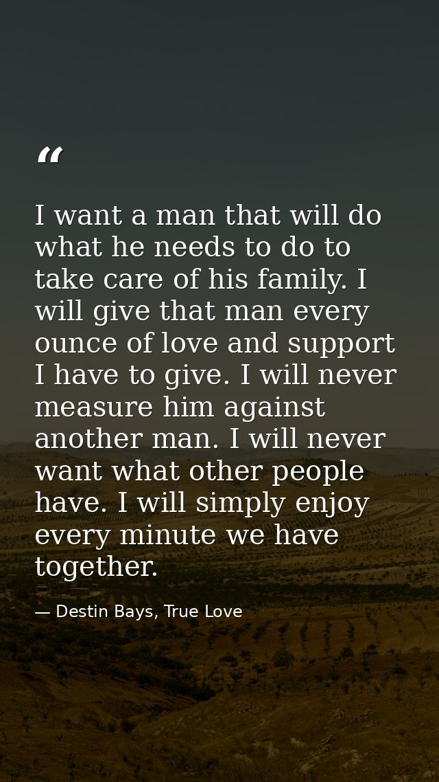 I want a man that will do what he needs to do to take care of his family. I will give that man every ounce of love and s — Destin Bays, True Love