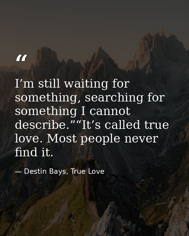I’m still waiting for something, searching for something I cannot describe.”“It’s called true love. Most people never fi — Destin Bays, True Love
