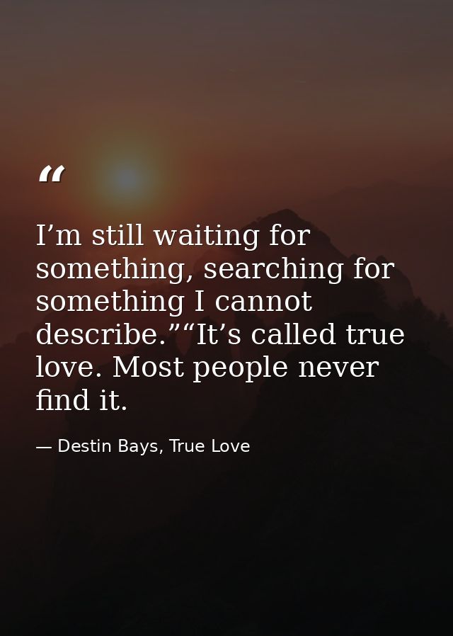 I’m still waiting for something, searching for something I cannot describe.”“It’s called true love. Most people never fi — Destin Bays, True Love