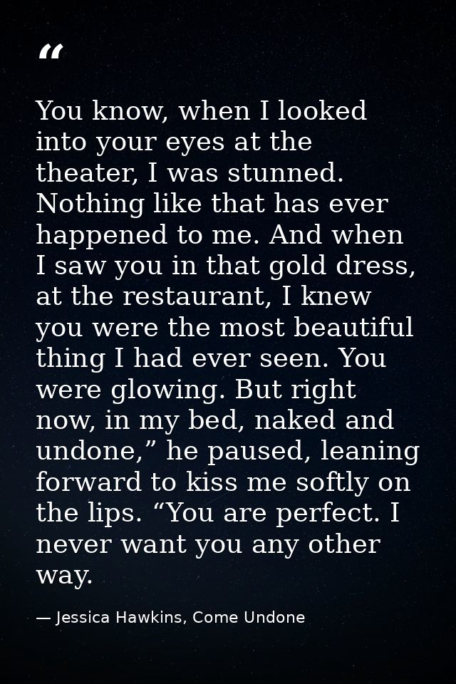 You know, when I looked into your eyes at the theater, I was stunned. Nothing like that has ever happened to me. And whe — Jessica Hawkins, Come Undone