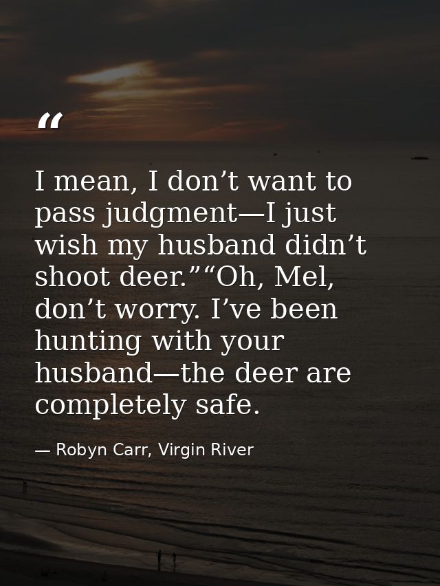 I mean, I don’t want to pass judgment—I just wish my husband didn’t shoot deer.”“Oh, Mel, don’t worry. I’ve been hunting — Robyn Carr, Virgin River