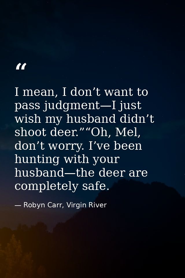 I mean, I don’t want to pass judgment—I just wish my husband didn’t shoot deer.”“Oh, Mel, don’t worry. I’ve been hunting — Robyn Carr, Virgin River