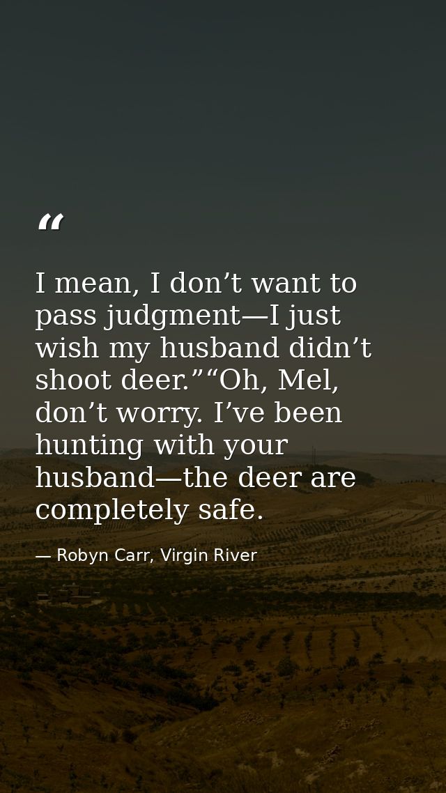 I mean, I don’t want to pass judgment—I just wish my husband didn’t shoot deer.”“Oh, Mel, don’t worry. I’ve been hunting — Robyn Carr, Virgin River