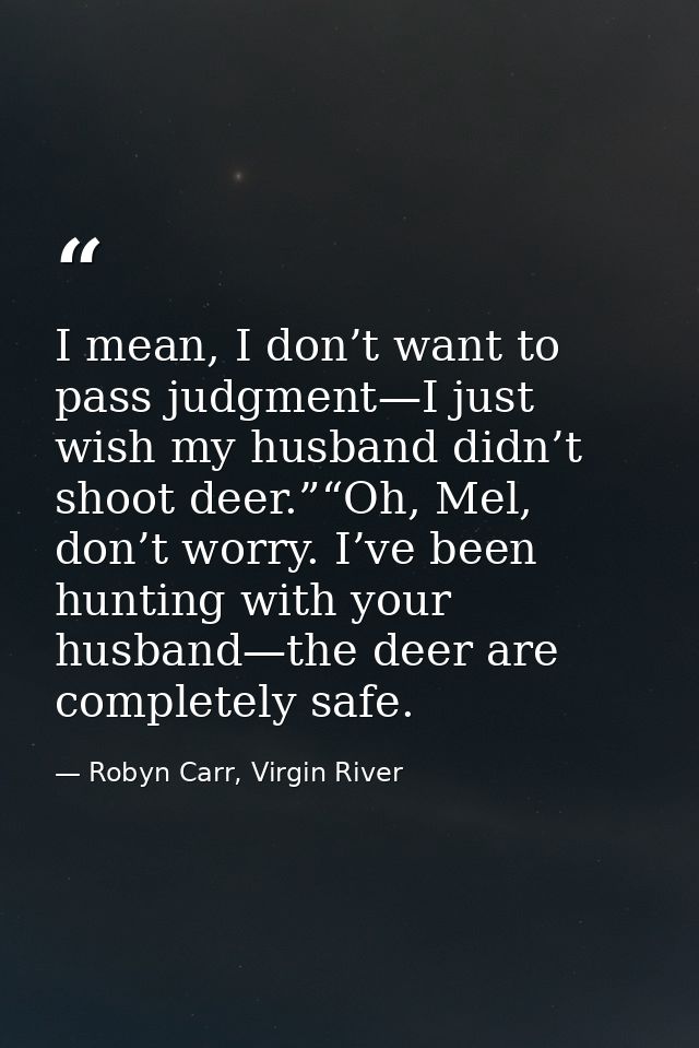 I mean, I don’t want to pass judgment—I just wish my husband didn’t shoot deer.”“Oh, Mel, don’t worry. I’ve been hunting — Robyn Carr, Virgin River