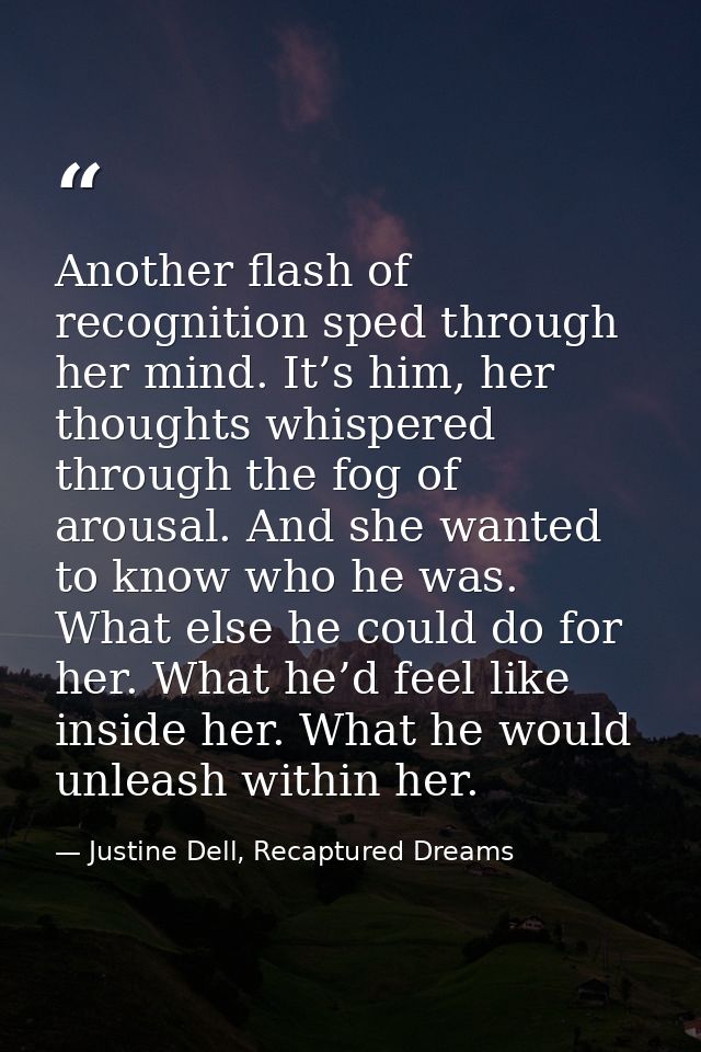 Another flash of recognition sped through her mind. It’s him, her thoughts whispered through the fog of arousal. And she — Justine Dell, Recaptured Dreams