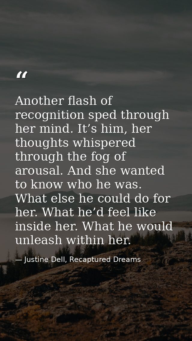 Another flash of recognition sped through her mind. It’s him, her thoughts whispered through the fog of arousal. And she — Justine Dell, Recaptured Dreams