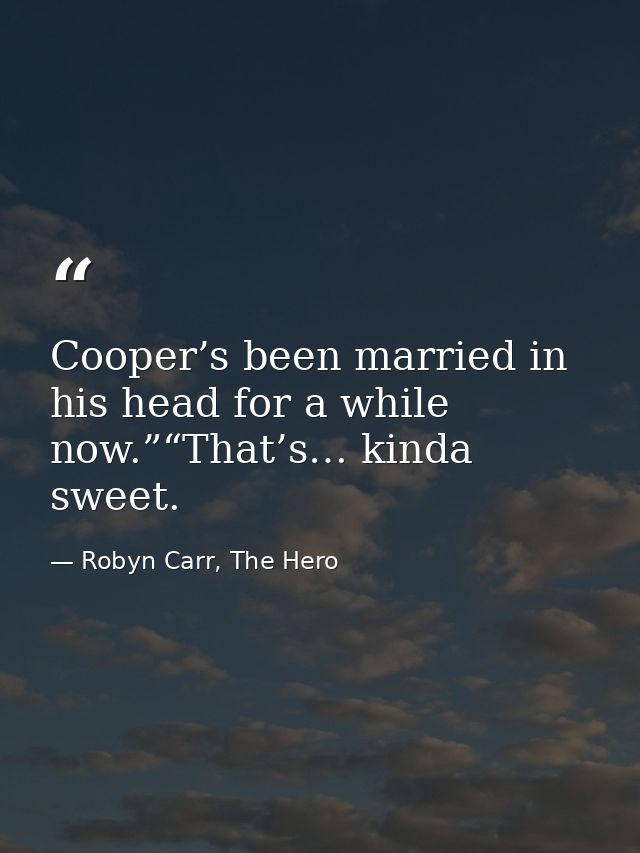 Cooper’s been married in his head for a while now.”“That’s… kinda sweet. — Robyn Carr, The Hero