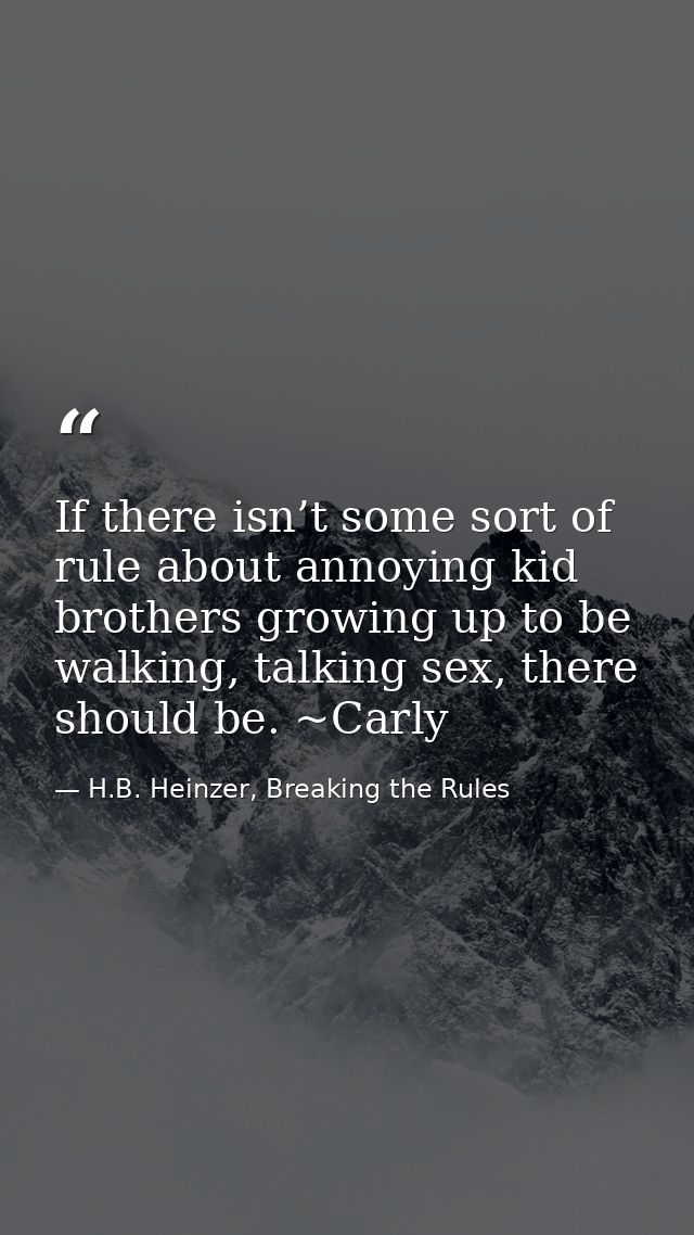 If there isn’t some sort of rule about annoying kid brothers growing up to be walking, talking sex, there should be. ~Ca — H.B. Heinzer, Breaking the Rules