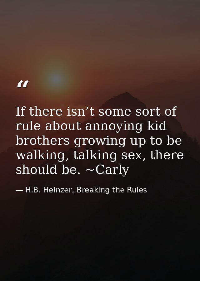 If there isn’t some sort of rule about annoying kid brothers growing up to be walking, talking sex, there should be. ~Ca — H.B. Heinzer, Breaking the Rules