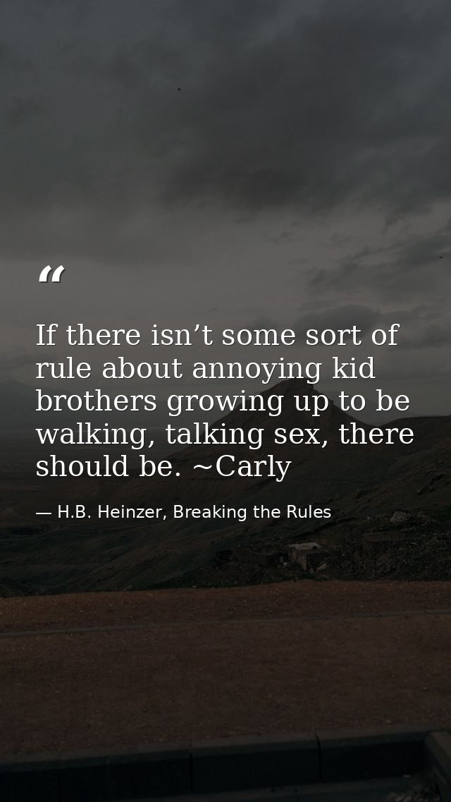 If there isn’t some sort of rule about annoying kid brothers growing up to be walking, talking sex, there should be. ~Ca — H.B. Heinzer, Breaking the Rules