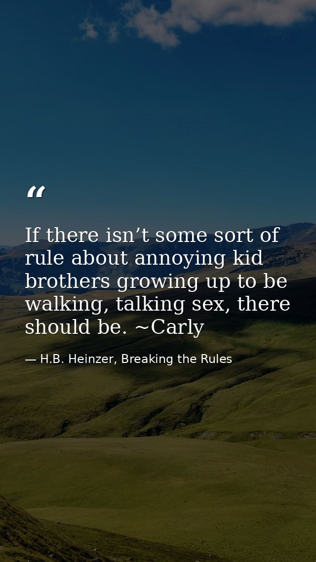 If there isn’t some sort of rule about annoying kid brothers growing up to be walking, talking sex, there should be. ~Ca — H.B. Heinzer, Breaking the Rules