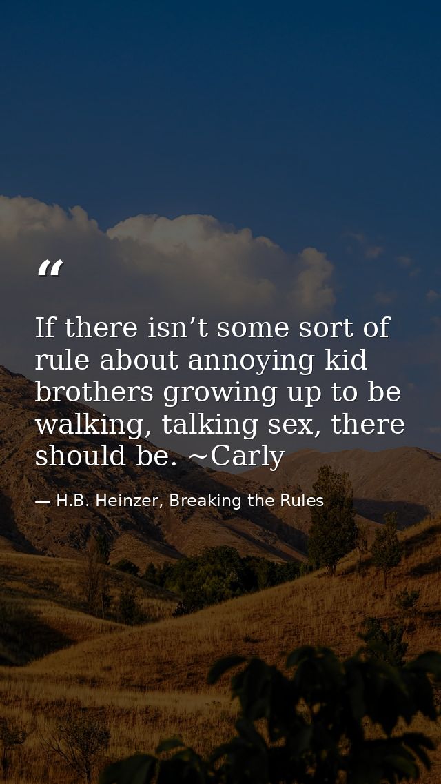If there isn’t some sort of rule about annoying kid brothers growing up to be walking, talking sex, there should be. ~Ca — H.B. Heinzer, Breaking the Rules