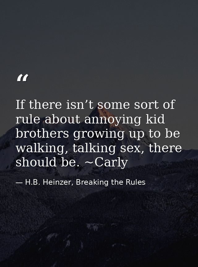 If there isn’t some sort of rule about annoying kid brothers growing up to be walking, talking sex, there should be. ~Ca — H.B. Heinzer, Breaking the Rules