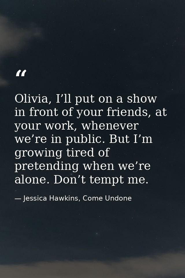 Olivia, I’ll put on a show in front of your friends, at your work, whenever we’re in public. But I’m growing tired of pr — Jessica Hawkins, Come Undone