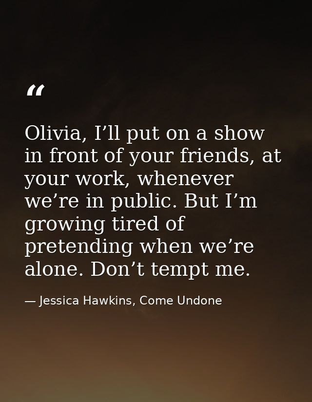 Olivia, I’ll put on a show in front of your friends, at your work, whenever we’re in public. But I’m growing tired of pr — Jessica Hawkins, Come Undone