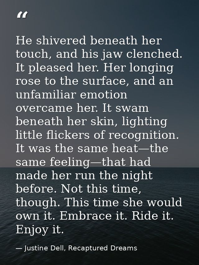 He shivered beneath her touch, and his jaw clenched. It pleased her. Her longing rose to the surface, and an unfamiliar  — Justine Dell, Recaptured Dreams