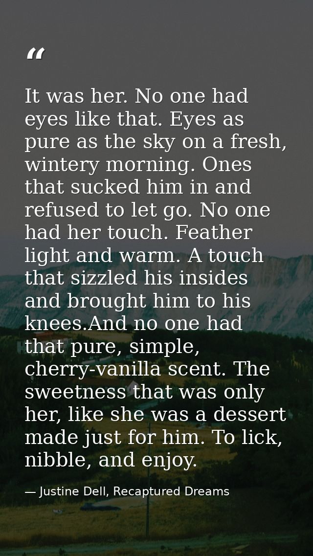 It was her. No one had eyes like that. Eyes as pure as the sky on a fresh, wintery morning. Ones that sucked him in and  — Justine Dell, Recaptured Dreams