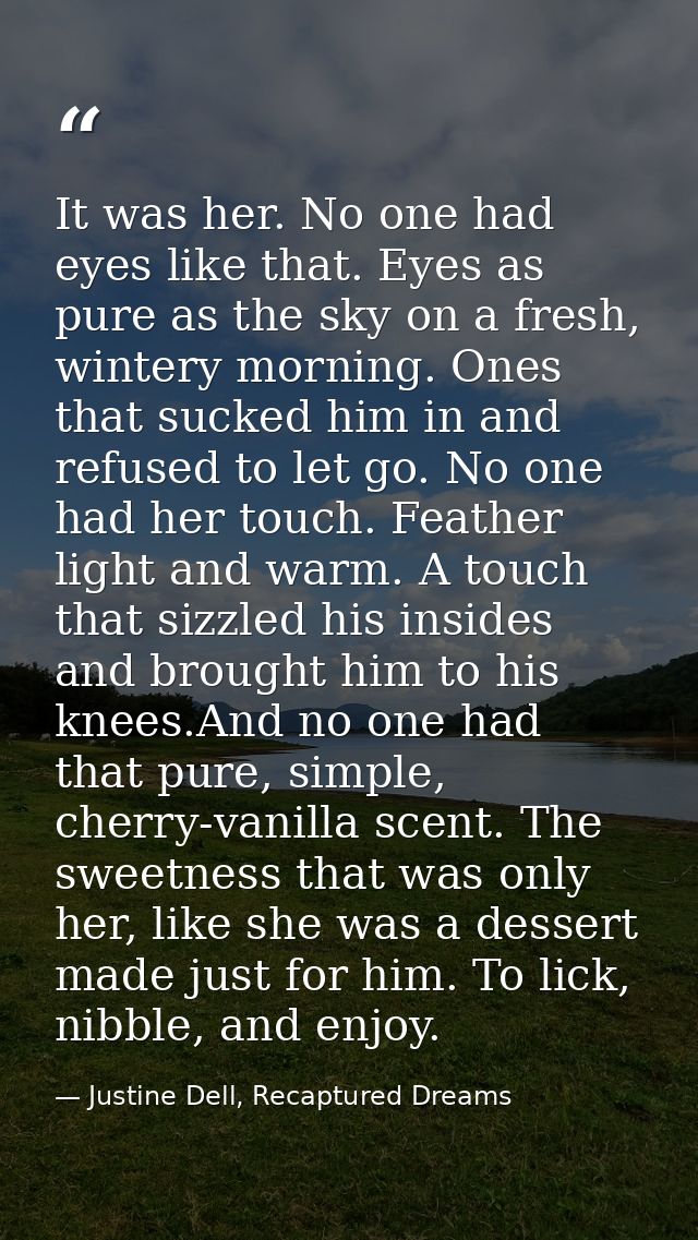 It was her. No one had eyes like that. Eyes as pure as the sky on a fresh, wintery morning. Ones that sucked him in and  — Justine Dell, Recaptured Dreams