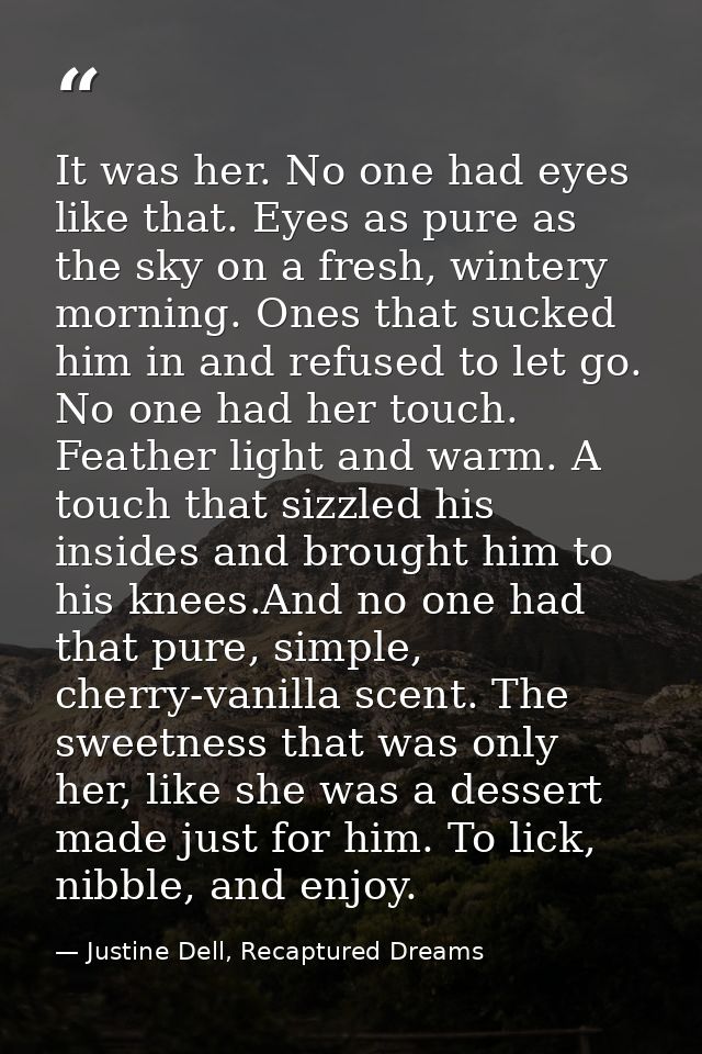 It was her. No one had eyes like that. Eyes as pure as the sky on a fresh, wintery morning. Ones that sucked him in and  — Justine Dell, Recaptured Dreams