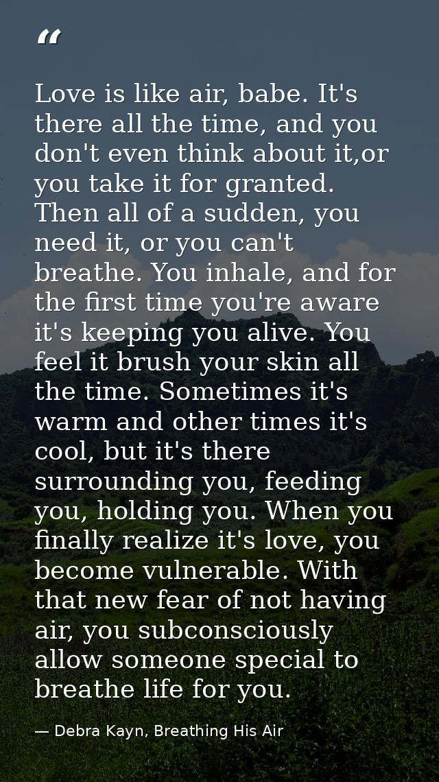 Love is like air, babe. It's there all the time, and you don't even think about it,or you take it for granted. Then all  — Debra Kayn, Breathing His Air