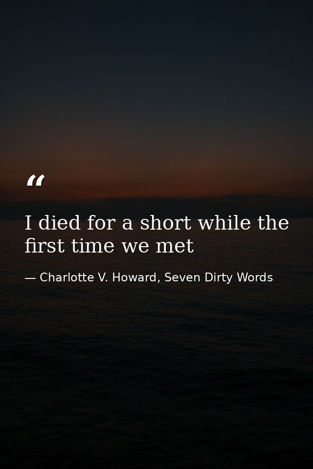 I died for a short while the first time we met — Charlotte V. Howard, Seven Dirty Words