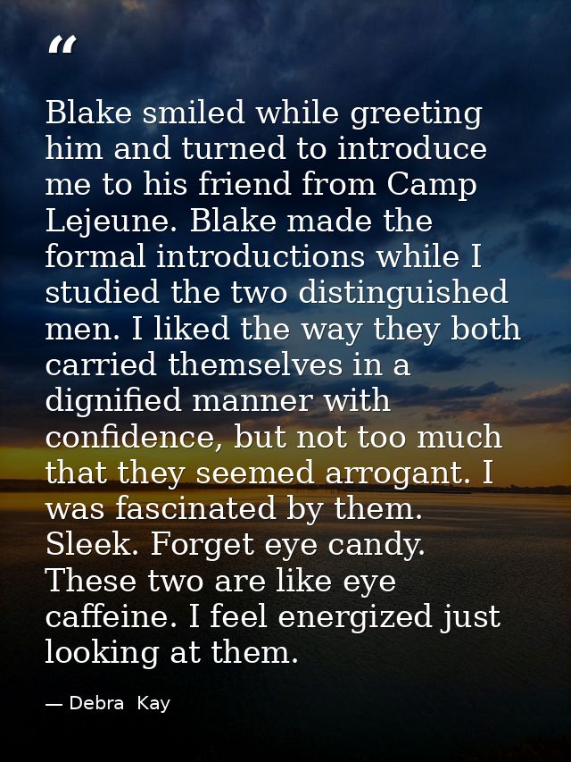 Blake smiled while greeting him and turned to introduce me to his friend from Camp Lejeune. Blake made the formal introd — Debra  Kay