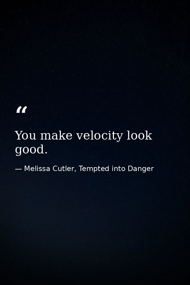 You make velocity look good. — Melissa Cutler, Tempted into Danger