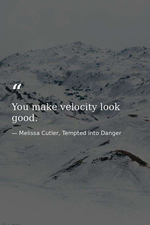 You make velocity look good. — Melissa Cutler, Tempted into Danger