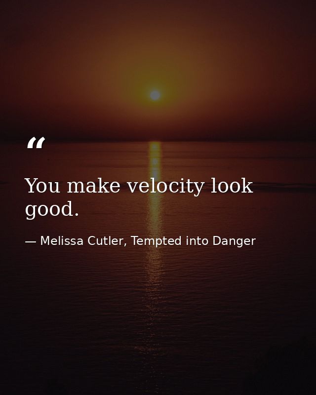You make velocity look good. — Melissa Cutler, Tempted into Danger