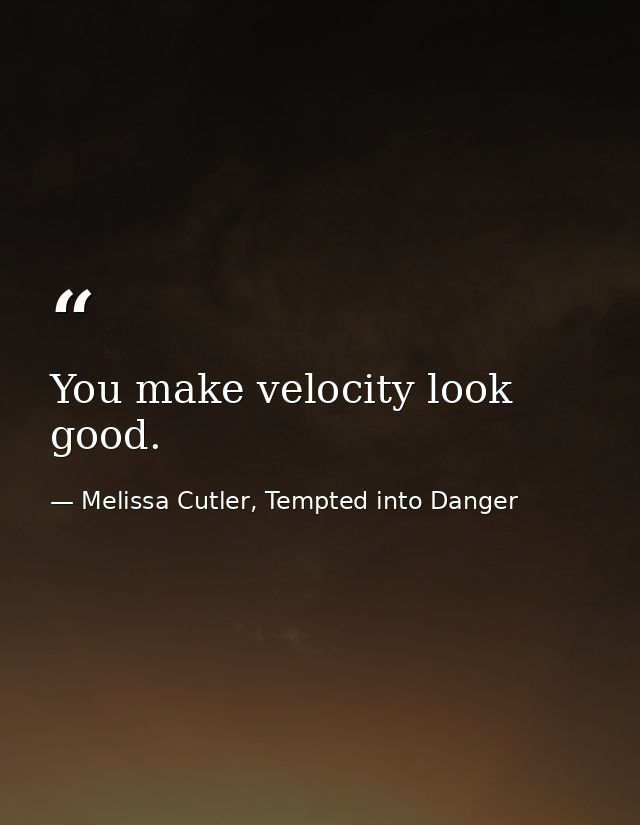 You make velocity look good. — Melissa Cutler, Tempted into Danger