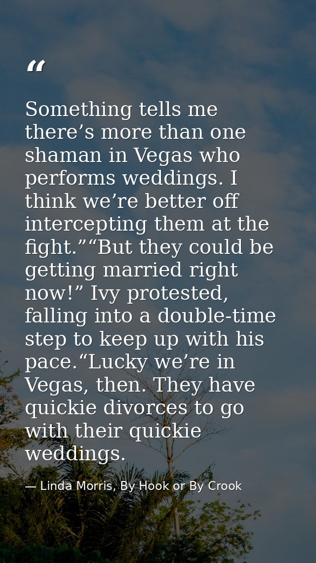 Something tells me there’s more than one shaman in Vegas who performs weddings. I think we’re better off intercepting th — Linda Morris, By Hook or By Crook