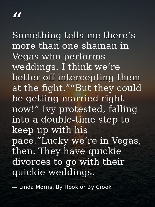 Something tells me there’s more than one shaman in Vegas who performs weddings. I think we’re better off intercepting th — Linda Morris, By Hook or By Crook