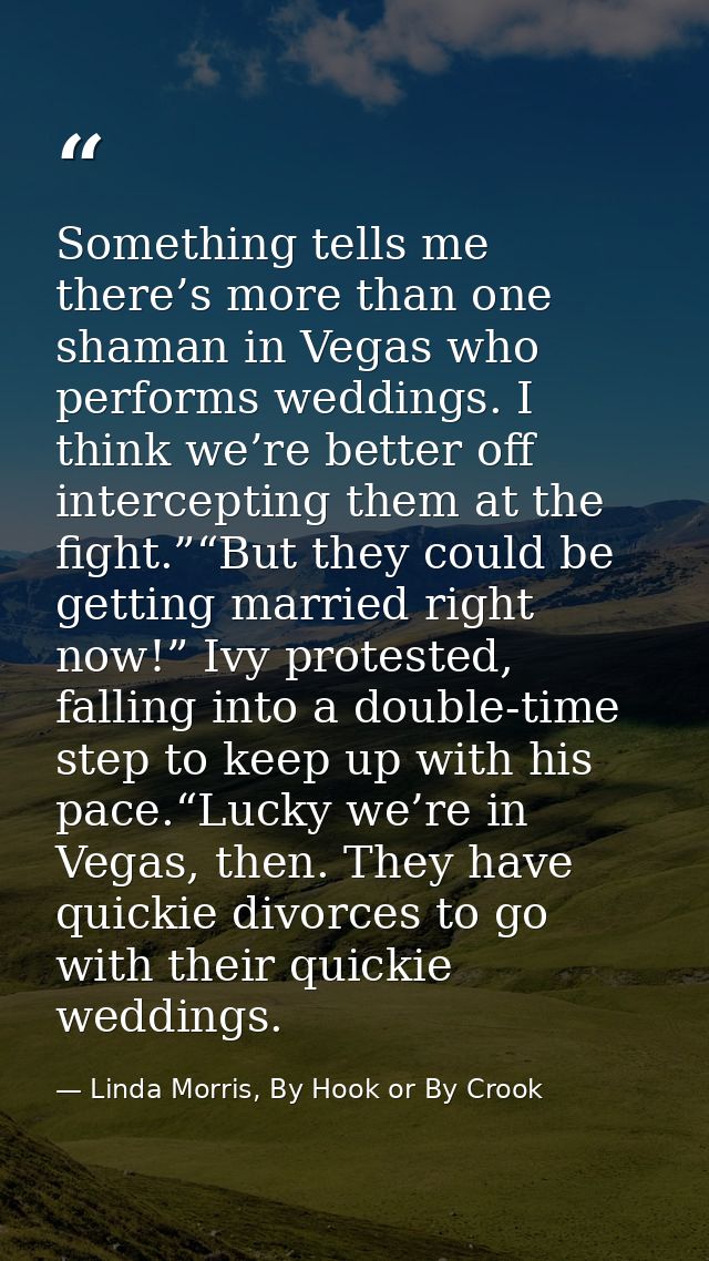 Something tells me there’s more than one shaman in Vegas who performs weddings. I think we’re better off intercepting th — Linda Morris, By Hook or By Crook