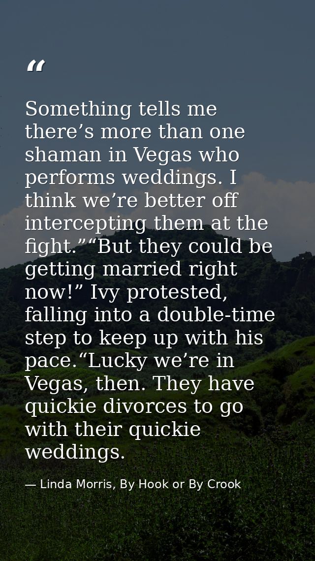 Something tells me there’s more than one shaman in Vegas who performs weddings. I think we’re better off intercepting th — Linda Morris, By Hook or By Crook