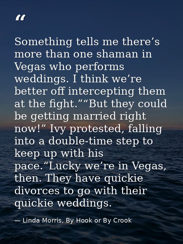 Something tells me there’s more than one shaman in Vegas who performs weddings. I think we’re better off intercepting th — Linda Morris, By Hook or By Crook