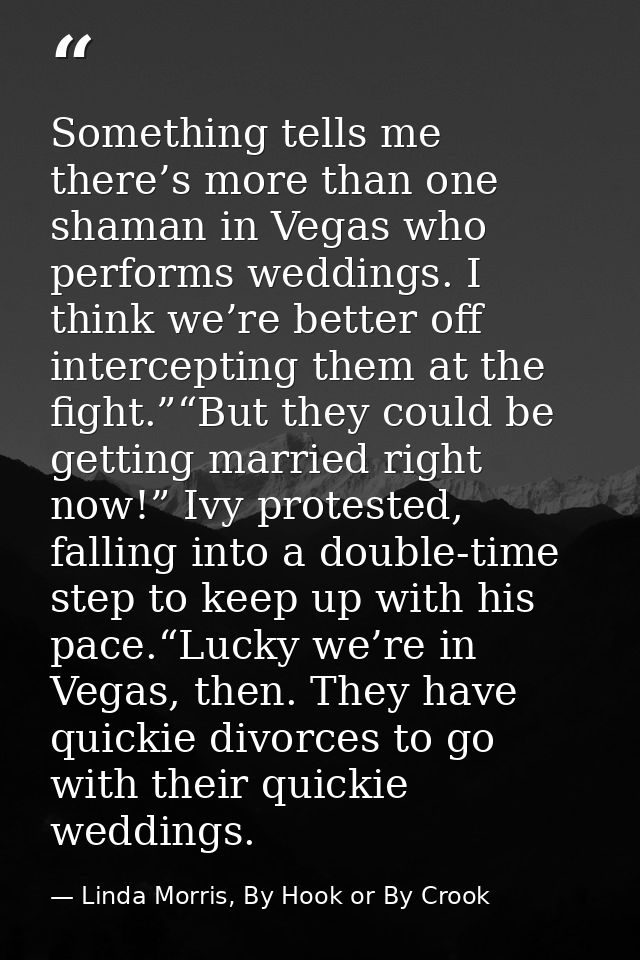 Something tells me there’s more than one shaman in Vegas who performs weddings. I think we’re better off intercepting th — Linda Morris, By Hook or By Crook