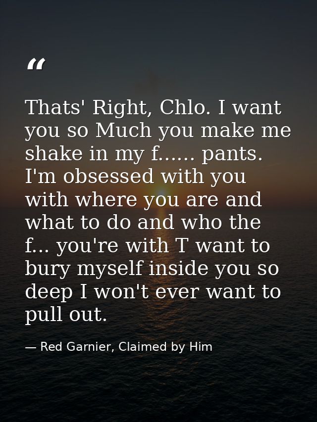 Thats' Right, Chlo. I want you so Much you make me shake in my f...... pants. I'm obsessed with you with where you are a — Red Garnier, Claimed by Him