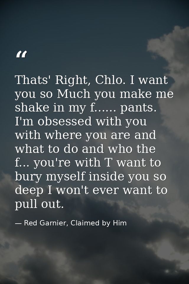 Thats' Right, Chlo. I want you so Much you make me shake in my f...... pants. I'm obsessed with you with where you are a — Red Garnier, Claimed by Him