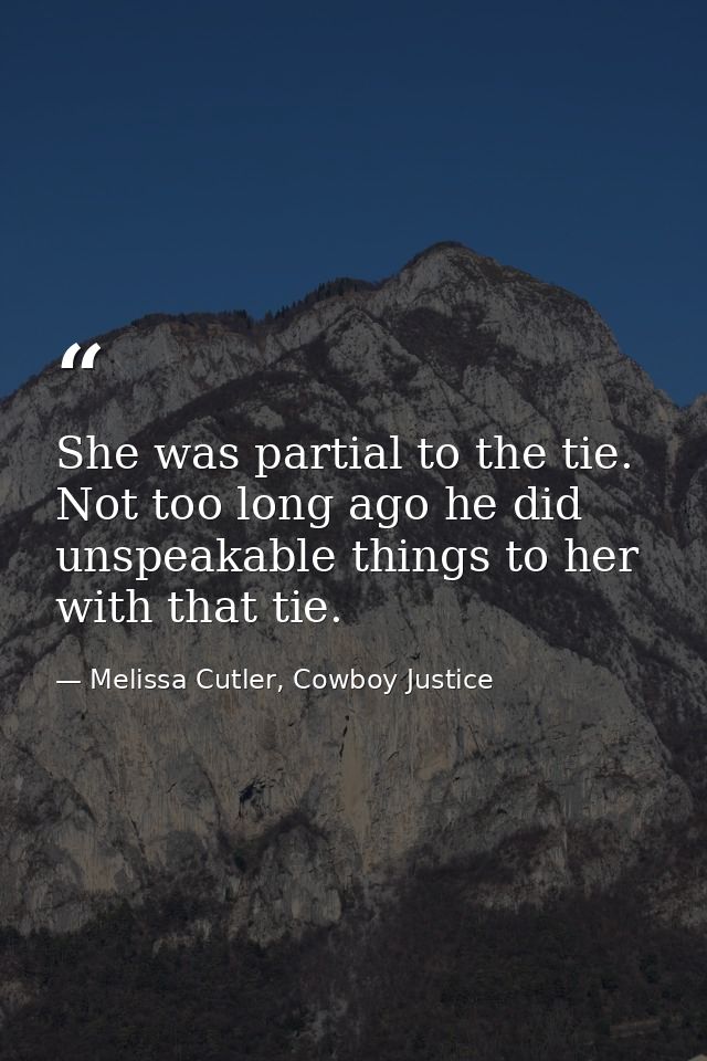 She was partial to the tie. Not too long ago he did unspeakable things to her with that tie. — Melissa Cutler, Cowboy Justice