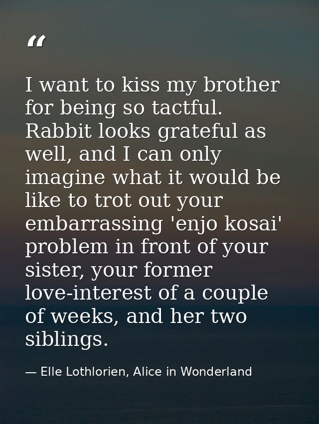 I want to kiss my brother for being so tactful. Rabbit looks grateful as well, and I can only imagine what it would be l — Elle Lothlorien, Alice in Wonderland