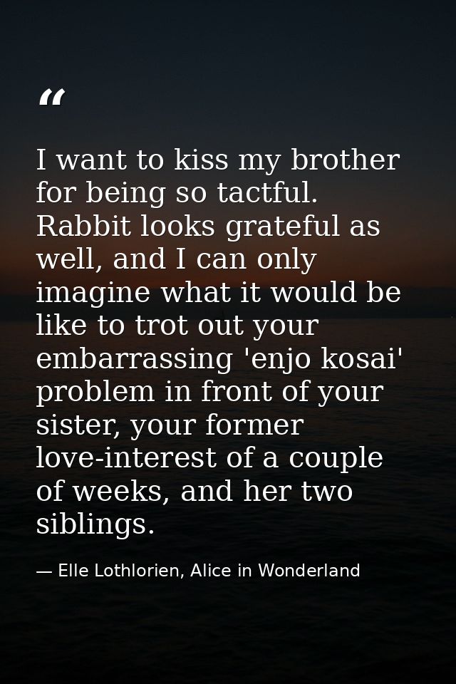 I want to kiss my brother for being so tactful. Rabbit looks grateful as well, and I can only imagine what it would be l — Elle Lothlorien, Alice in Wonderland