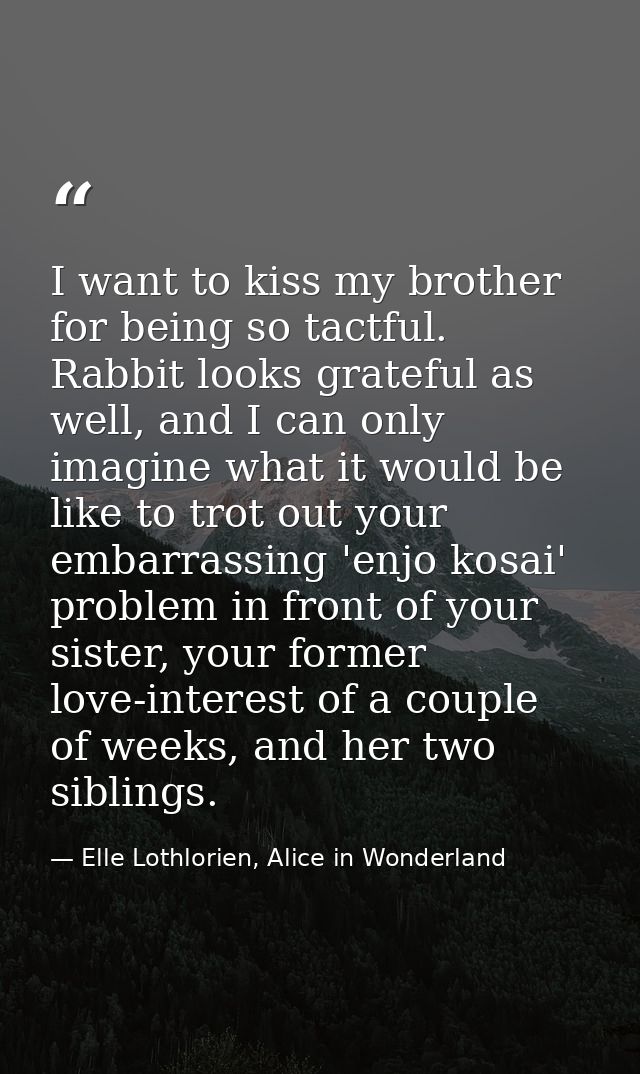 I want to kiss my brother for being so tactful. Rabbit looks grateful as well, and I can only imagine what it would be l — Elle Lothlorien, Alice in Wonderland