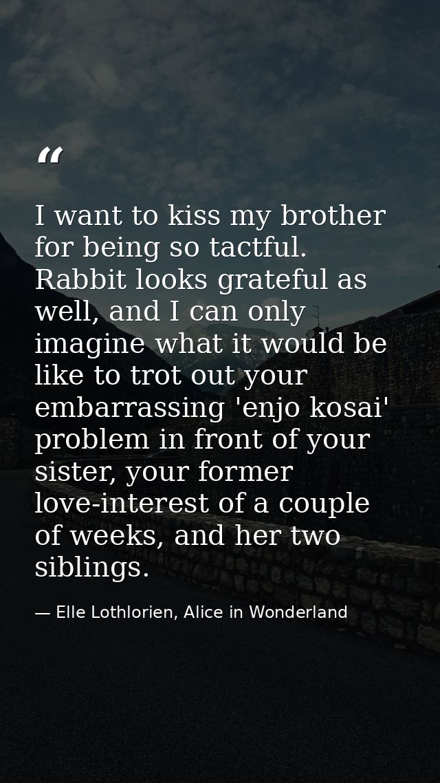 I want to kiss my brother for being so tactful. Rabbit looks grateful as well, and I can only imagine what it would be l — Elle Lothlorien, Alice in Wonderland