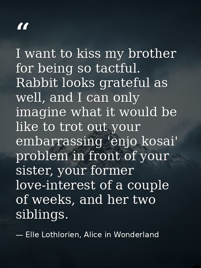 I want to kiss my brother for being so tactful. Rabbit looks grateful as well, and I can only imagine what it would be l — Elle Lothlorien, Alice in Wonderland
