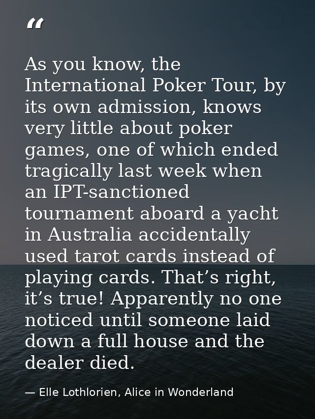 As you know, the International Poker Tour, by its own admission, knows very little about poker games, one of which ended — Elle Lothlorien, Alice in Wonderland
