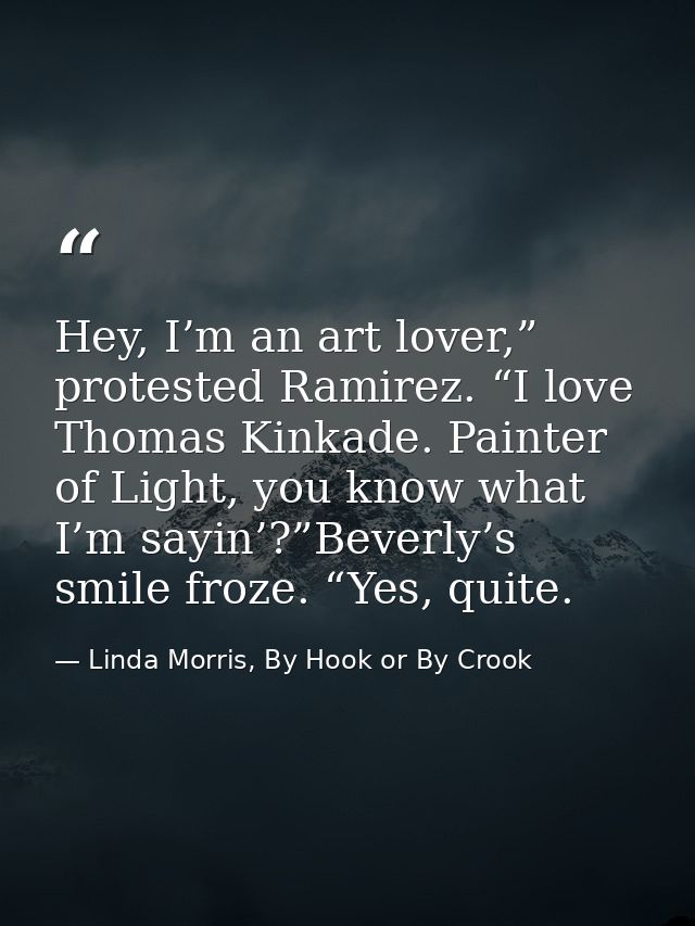 Hey, I’m an art lover,” protested Ramirez. “I love Thomas Kinkade. Painter of Light, you know what I’m sayin’?”Beverly’s — Linda Morris, By Hook or By Crook