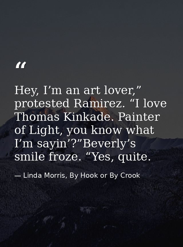 Hey, I’m an art lover,” protested Ramirez. “I love Thomas Kinkade. Painter of Light, you know what I’m sayin’?”Beverly’s — Linda Morris, By Hook or By Crook