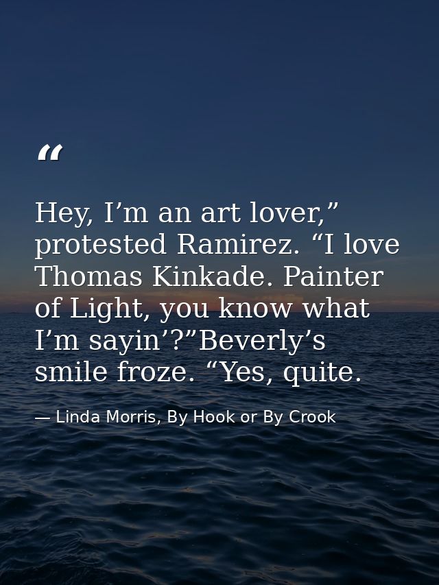 Hey, I’m an art lover,” protested Ramirez. “I love Thomas Kinkade. Painter of Light, you know what I’m sayin’?”Beverly’s — Linda Morris, By Hook or By Crook