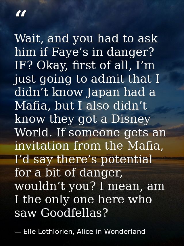 Wait, and you had to ask him if Faye’s in danger? IF? Okay, first of all, I’m just going to admit that I didn’t know Jap — Elle Lothlorien, Alice in Wonderland