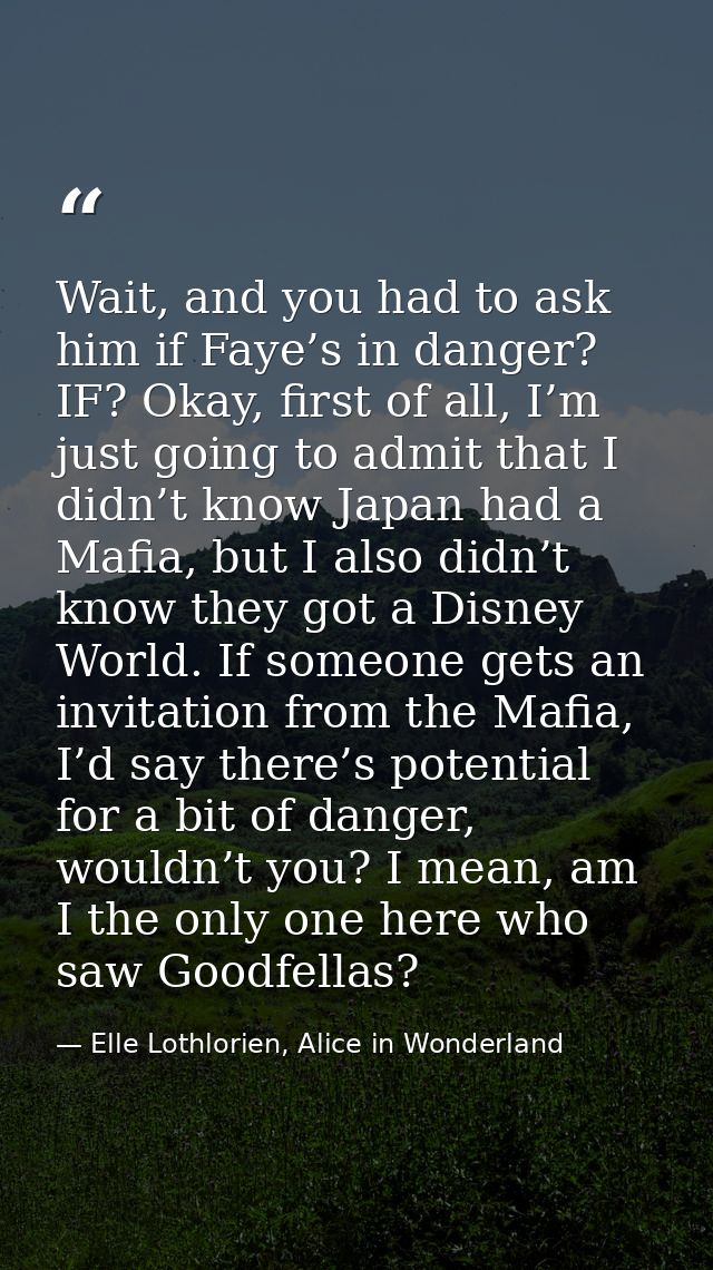 Wait, and you had to ask him if Faye’s in danger? IF? Okay, first of all, I’m just going to admit that I didn’t know Jap — Elle Lothlorien, Alice in Wonderland